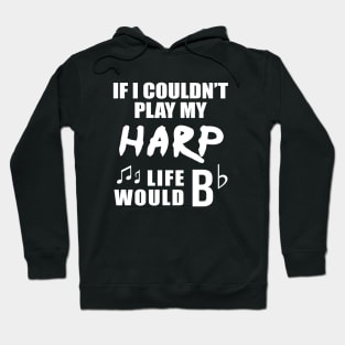 If I Couldn't Play My Harp, Life Would Bb Hoodie